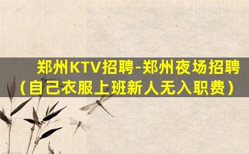 郑州KTV招聘-郑州夜场招聘（自己衣服上班新人无入职费）